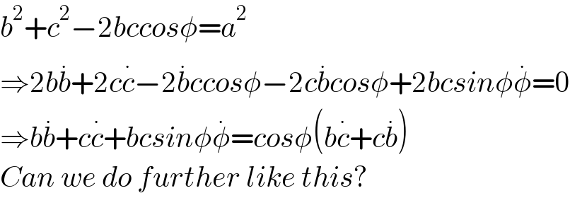 b^2 +c^2 −2bccosφ=a^2   ⇒2bb^. +2cc^. −2b^. ccosφ−2cb^. cosφ+2bcsinφφ^. =0  ⇒bb^. +cc^. +bcsinφφ^. =cosφ(bc^. +cb^. )  Can we do further like this?  