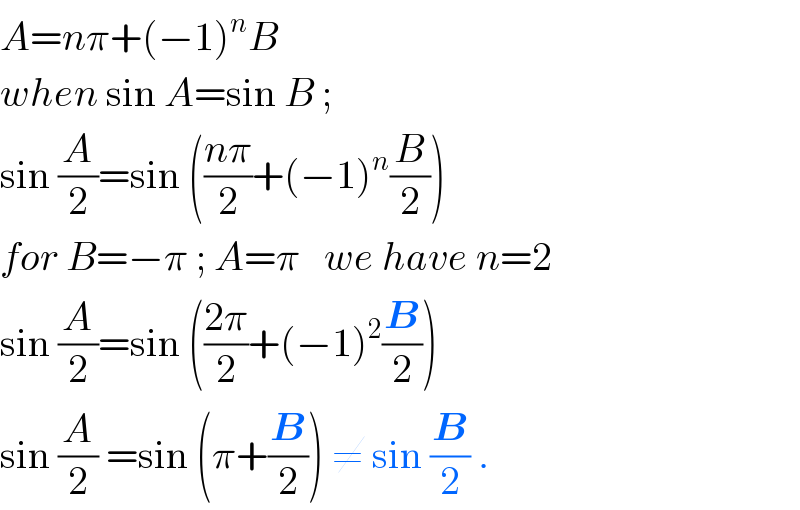A=nπ+(−1)^n B  when sin A=sin B ;  sin (A/2)=sin (((nπ)/2)+(−1)^n (B/2))  for B=−π ; A=π   we have n=2  sin (A/2)=sin (((2π)/2)+(−1)^2 (B/2))  sin (A/2) =sin (π+(B/2)) ≠ sin (B/2) .  