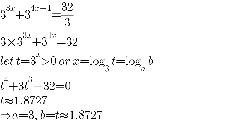 3^(3x) +3^(4x−1) =((32)/3)  3×3^(3x) +3^(4x) =32  let t=3^x >0 or x=log_3  t=log_a  b  t^4 +3t^3 −32=0  t≈1.8727  ⇒a=3, b=t≈1.8727  