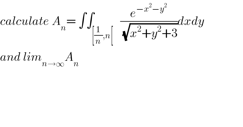 calculate A_n = ∫∫_([(1/n),n[)   (e^(−x^2 −y^2 ) /(√(x^2 +y^2 +3)))dxdy  and lim_(n→∞) A_n   
