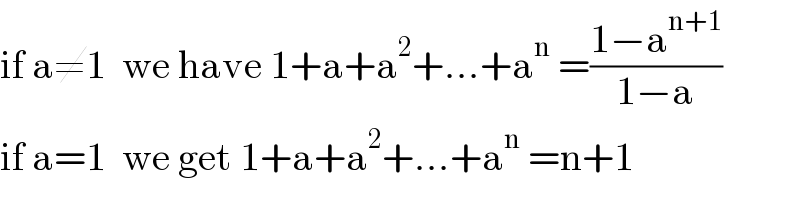 if a≠1  we have 1+a+a^2 +...+a^n  =((1−a^(n+1) )/(1−a))  if a=1  we get 1+a+a^2 +...+a^n  =n+1  