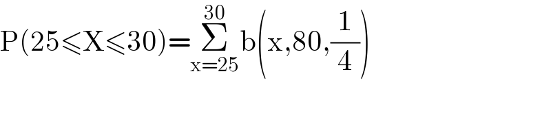 P(25≤X≤30)=Σ_(x=25) ^(30) b(x,80,(1/4))  