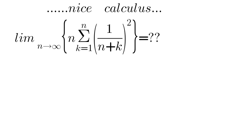                    ......nice     calculus...        lim _(n→∞) {nΣ_(k=1) ^n ((1/(n+k)))^2 }=??  