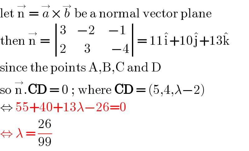let n^→  = a^→ ×b^→  be a normal vector plane  then n^→  =  determinant (((3    −2     −1)),((2       3        −4)))= 11i^� +10j^� +13k^�   since the points A,B,C and D   so n^→ .CD = 0 ; where CD = (5,4,λ−2)  ⇔ 55+40+13λ−26=0  ⇔ λ = ((26)/(99))   