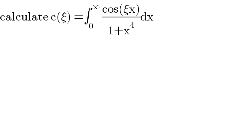 calculate c(ξ) =∫_0 ^∞  ((cos(ξx))/(1+x^4 ))dx  