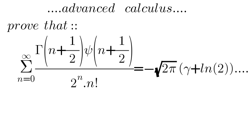                    ....advanced    calculus....     prove  that ::         Σ_(n=0) ^∞ ((Γ(n+(1/2))ψ(n+(1/2)))/(2^n .n!))=−(√(2π)) (γ+ln(2))....    