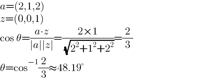a=(2,1,2)  z=(0,0,1)  cos θ=((a∙z)/(∣a∣∣z∣))=((2×1)/( (√(2^2 +1^2 +2^2 ))))=(2/3)  θ=cos^(−1) (2/3)≈48.19°  