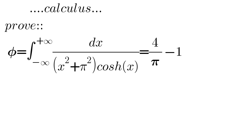             ....calculus...    prove::     𝛗=∫_(−∞) ^( +∞) (dx/((x^2 +π^2 )cosh(x)))=(4/𝛑) −1    