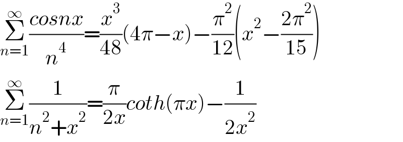 Σ_(n=1) ^∞ ((cosnx)/n^4 )=(x^3 /(48))(4π−x)−(π^2 /(12))(x^2 −((2π^2 )/(15)))  Σ_(n=1) ^∞ (1/(n^2 +x^2 ))=(π/(2x))coth(πx)−(1/(2x^2 ))  