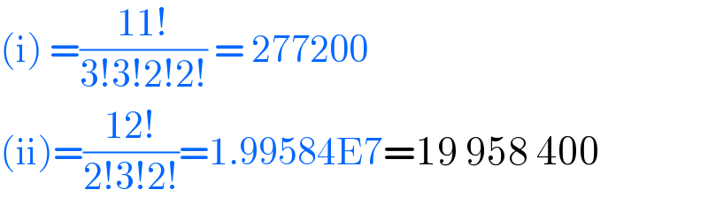 (i) =((11!)/(3!3!2!2!)) = 277200  (ii)=((12!)/(2!3!2!))=1.99584E7=19 958 400   