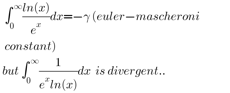   ∫_0 ^( ∞) ((ln(x))/e^x )dx=−γ (euler−mascheroni    constant)   but ∫_0 ^( ∞) (1/(e^x ln(x)))dx  is divergent..  