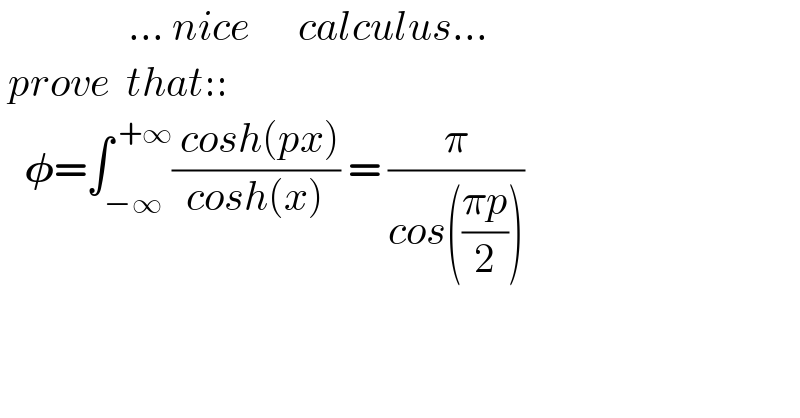                 ... nice      calculus...   prove  that::     𝛗=∫_(−∞) ^( +∞) (( cosh(px))/(cosh(x))) = (π/(cos(((πp)/2))))    