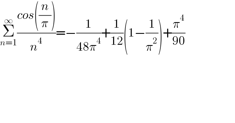 Σ_(n=1) ^∞ ((cos((n/π)))/n^4 )=−(1/(48π^4 ))+(1/(12))(1−(1/π^2 ))+(π^4 /(90))  