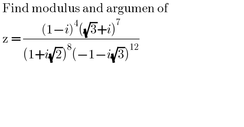  Find modulus and argumen of    z = (((1−i)^4 ((√3)+i)^7 )/((1+i(√2))^8 (−1−i(√3))^(12) ))  