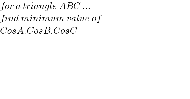 for a triangle ABC ...  find minimum value of   CosA.CosB.CosC  