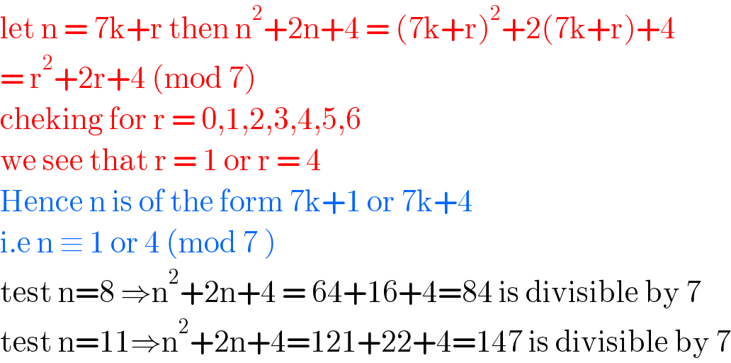 let n = 7k+r then n^2 +2n+4 = (7k+r)^2 +2(7k+r)+4  = r^2 +2r+4 (mod 7)  cheking for r = 0,1,2,3,4,5,6   we see that r = 1 or r = 4  Hence n is of the form 7k+1 or 7k+4   i.e n ≡ 1 or 4 (mod 7 )  test n=8 ⇒n^2 +2n+4 = 64+16+4=84 is divisible by 7  test n=11⇒n^2 +2n+4=121+22+4=147 is divisible by 7  