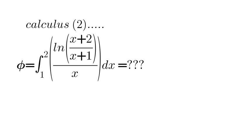                 calculus (2).....         𝛗=∫_1 ^( 2) (((ln(((x+2)/(x+1))))/x))dx =???    