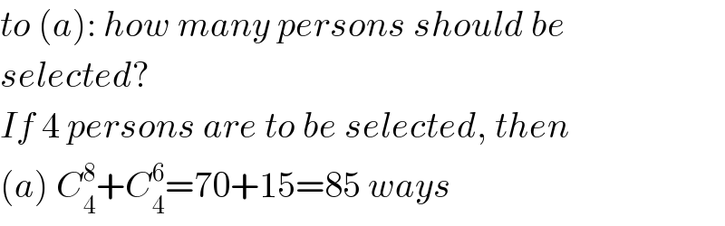 to (a): how many persons should be  selected?  If 4 persons are to be selected, then  (a) C_4 ^8 +C_4 ^6 =70+15=85 ways  