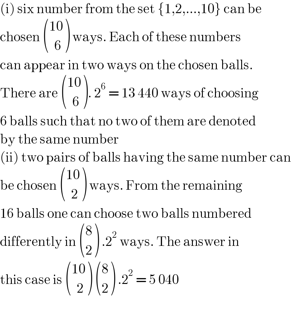 (i) six number from the set {1,2,...,10} can be  chosen  (((10)),((  6)) ) ways. Each of these numbers  can appear in two ways on the chosen balls.  There are  (((10)),((  6)) ). 2^6  = 13 440 ways of choosing  6 balls such that no two of them are denoted   by the same number  (ii) two pairs of balls having the same number can  be chosen  (((10)),((  2)) ) ways. From the remaining  16 balls one can choose two balls numbered  differently in  ((8),(2) ) .2^2  ways. The answer in  this case is  (((10)),((  2)) )  ((8),(2) ) .2^2  = 5 040     
