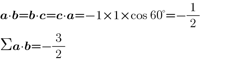 a∙b=b∙c=c∙a=−1×1×cos 60°=−(1/2)  Σa∙b=−(3/2)  