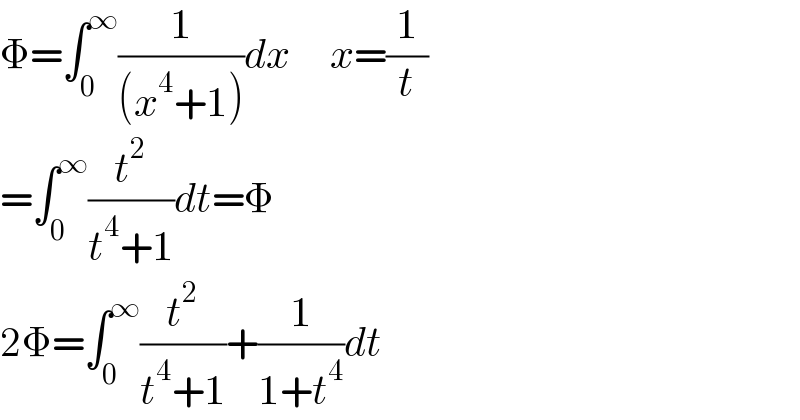 Φ=∫_0 ^∞ (1/((x^4 +1)))dx     x=(1/t)  =∫_0 ^∞ (t^2 /(t^4 +1))dt=Φ  2Φ=∫_0 ^∞ (t^2 /(t^4 +1))+(1/(1+t^4 ))dt  