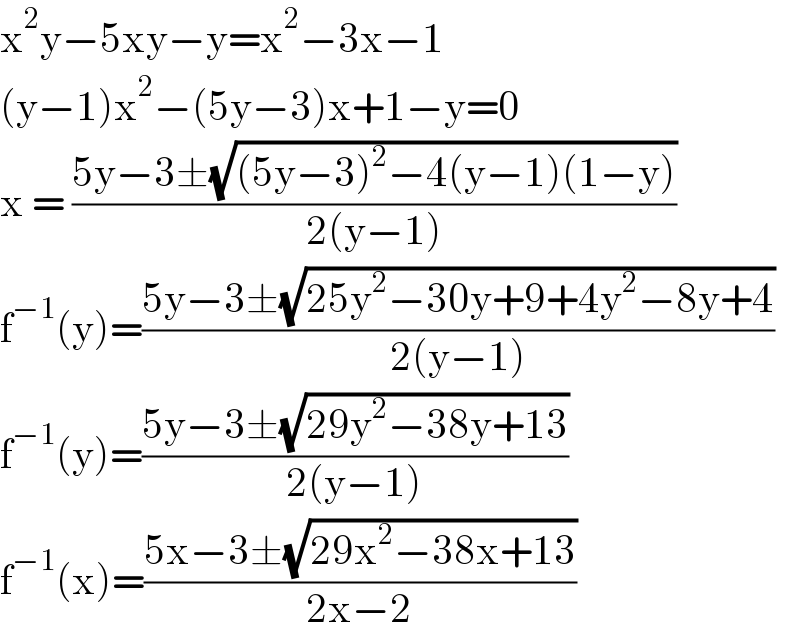 x^2 y−5xy−y=x^2 −3x−1  (y−1)x^2 −(5y−3)x+1−y=0  x = ((5y−3±(√((5y−3)^2 −4(y−1)(1−y))))/(2(y−1)))  f^(−1) (y)=((5y−3±(√(25y^2 −30y+9+4y^2 −8y+4)))/(2(y−1)))  f^(−1) (y)=((5y−3±(√(29y^2 −38y+13)))/(2(y−1)))  f^(−1) (x)=((5x−3±(√(29x^2 −38x+13)))/(2x−2))  