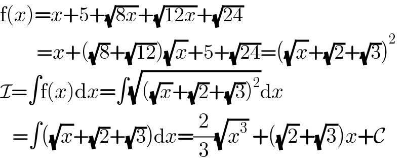 f(x)=x+5+(√(8x))+(√(12x))+(√(24))            =x+((√8)+(√(12)))(√x)+5+(√(24))=((√x)+(√2)+(√3))^2   I=∫f(x)dx=∫(√(((√x)+(√2)+(√3))^2 ))dx     =∫((√x)+(√2)+(√3))dx=(2/3)(√x^3 ) +((√2)+(√3))x+C  