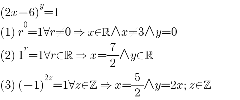 (2x−6)^y =1  (1) r^0 =1∀r≠0 ⇒ x∈R∧x≠3∧y=0  (2) 1^r =1∀r∈R ⇒ x=(7/2)∧y∈R  (3) (−1)^(2z) =1∀z∈Z ⇒ x=(5/2)∧y=2x; z∈Z  