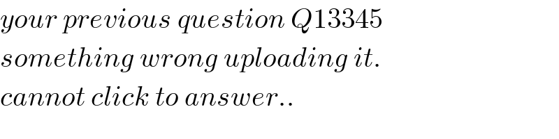 your previous question Q13345  something wrong uploading it.  cannot click to answer..  
