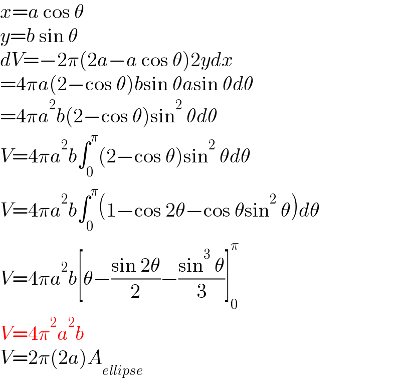 x=a cos θ  y=b sin θ  dV=−2π(2a−a cos θ)2ydx  =4πa(2−cos θ)bsin θasin θdθ  =4πa^2 b(2−cos θ)sin^2  θdθ  V=4πa^2 b∫_0 ^π (2−cos θ)sin^2  θdθ  V=4πa^2 b∫_0 ^π (1−cos 2θ−cos θsin^2  θ)dθ  V=4πa^2 b[θ−((sin 2θ)/2)−((sin^3  θ)/3)]_0 ^π   V=4π^2 a^2 b  V=2π(2a)A_(ellipse)   