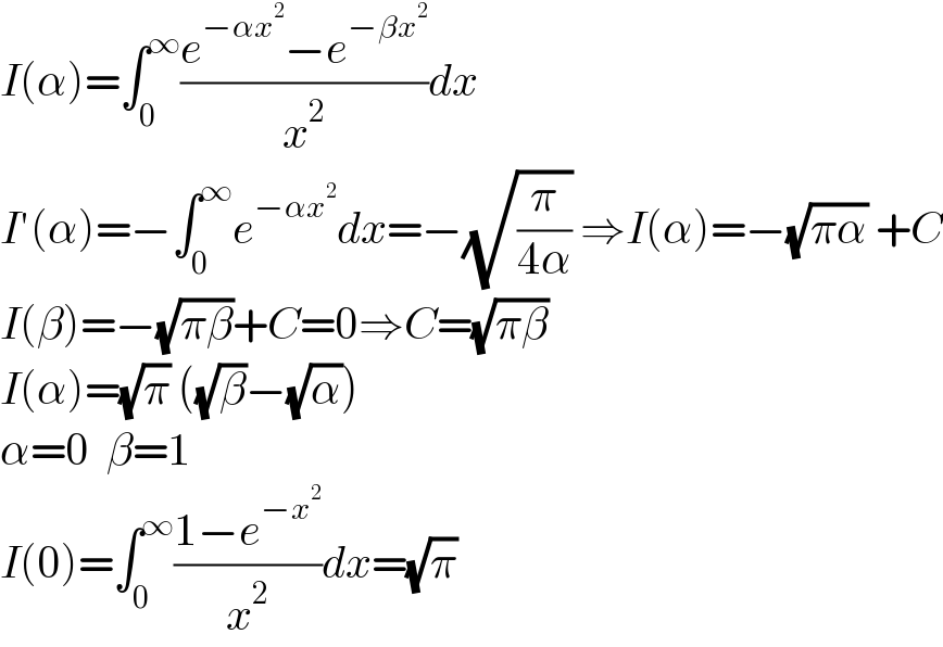 I(α)=∫_0 ^∞ ((e^(−αx^2 ) −e^(−βx^2 ) )/x^2 )dx  I′(α)=−∫_0 ^∞ e^(−αx^2 ) dx=−(√(π/(4α))) ⇒I(α)=−(√(πα)) +C  I(β)=−(√(πβ))+C=0⇒C=(√(πβ))  I(α)=(√π) ((√β)−(√α))  α=0  β=1  I(0)=∫_0 ^∞ ((1−e^(−x^2 ) )/x^2 )dx=(√π)  