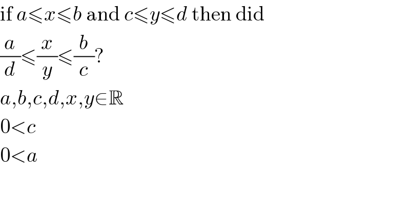 if a≤x≤b and c≤y≤d then did  (a/d)≤(x/y)≤(b/c)?  a,b,c,d,x,y∈R  0<c  0<a  