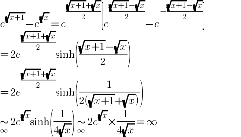 e^(√(x+1)) −e^(√x)  = e^(((√(x+1))+(√x))/2) [e^(((√(x+1))−(√x))/2) −e^(−(((√(x+1))−(√x))/2)) ]  = 2e^(((√(x+1))+(√x))/2) sinh((((√(x+1))−(√x))/2))  = 2e^(((√(x+1))+(√x))/2) sinh((1/(2((√(x+1))+(√x)))))  ∼_∞  2e^(√x) sinh((1/(4(√x)))) ∼_∞  2e^(√x) ×(1/(4(√x))) = ∞  