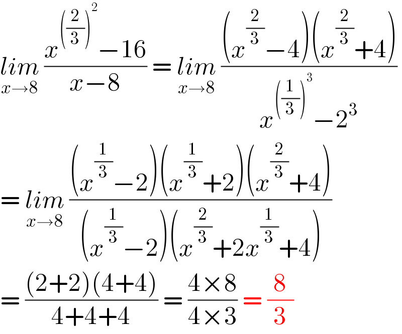 lim_(x→8)  ((x^(((2/3))^2 ) −16)/(x−8)) = lim_(x→8)  (((x^(2/3) −4)(x^(2/3) +4))/(x^(((1/3))^3 ) −2^3 ))  = lim_(x→8)  (((x^(1/3) −2)(x^(1/3) +2)(x^(2/3) +4))/((x^(1/3) −2)(x^(2/3) +2x^(1/3) +4)))  = (((2+2)(4+4))/(4+4+4)) = ((4×8)/(4×3)) = (8/3)  