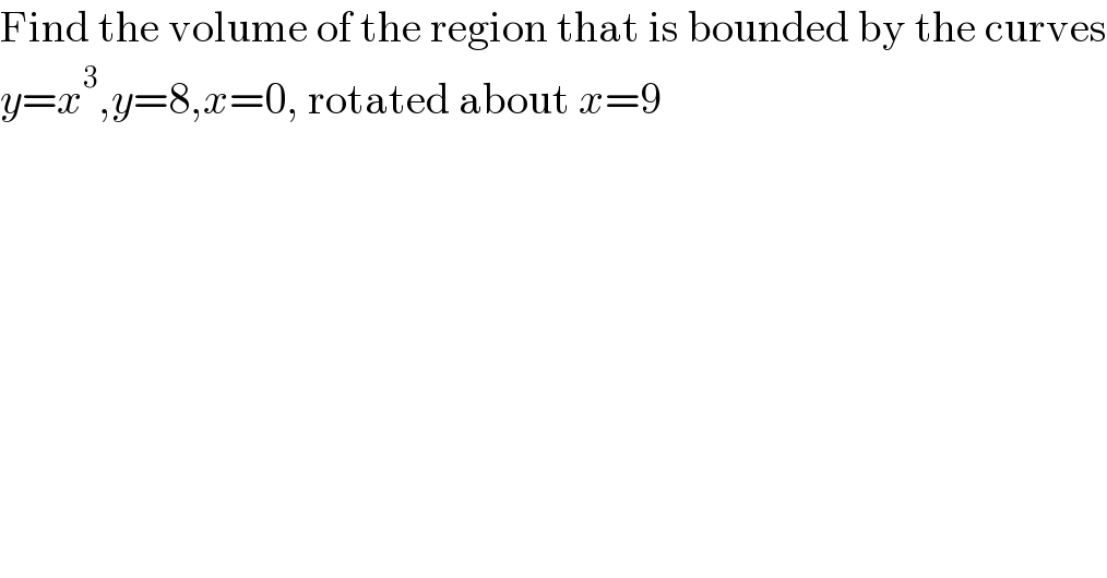 Find the volume of the region that is bounded by the curves  y=x^3 ,y=8,x=0, rotated about x=9  