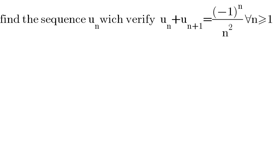 find the sequence u_n wich verify  u_n +u_(n+1) =(((−1)^n )/n^2 ) ∀n≥1  