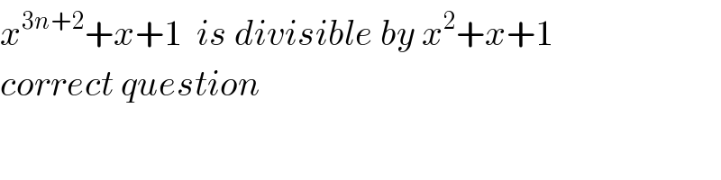 x^(3n+2) +x+1  is divisible by x^2 +x+1  correct question  