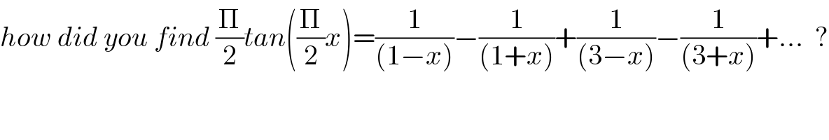 how did you find (Π/2)tan((Π/2)x)=(1/((1−x)))−(1/((1+x)))+(1/((3−x)))−(1/((3+x)))+...  ?  