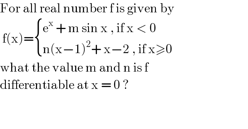 For all real number f is given by    f(x)= { ((e^x  + m sin x , if x < 0)),((n(x−1)^2 + x−2 , if x≥0)) :}  what the value m and n is f   differentiable at x = 0 ?  