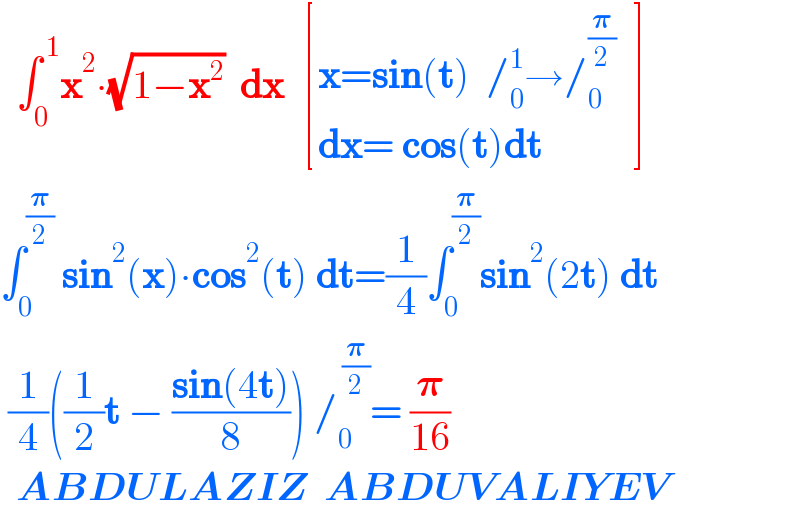   ∫_0 ^( 1) x^2 ∙(√(1−x^2 ))  dx   [((x=sin(t)  /_0 ^1 →/_0 ^(𝛑/2)   )),((dx= cos(t)dt )) ]  ∫_0 ^(𝛑/2)  sin^2 (x)∙cos^2 (t) dt=(1/4)∫_0 ^(𝛑/2) sin^2 (2t) dt   (1/4)((1/2)t − ((sin(4t))/8)) /_0 ^( (𝛑/2)) = (𝛑/(16))    ABDULAZIZ  ABDUVALIYEV  