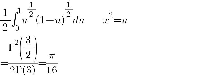 (1/2)∫_0 ^1 u^(1/2) (1−u)^(1/2) du         x^2 =u  =((Γ^2 ((3/2)))/(2Γ(3)))=(π/(16))  