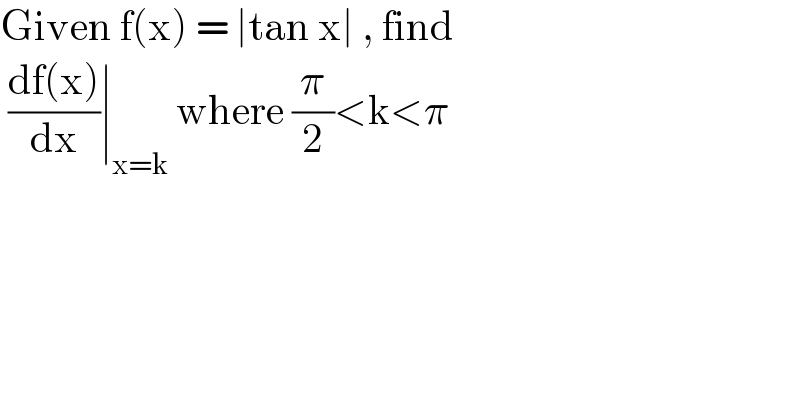 Given f(x) = ∣tan x∣ , find    ((df(x))/dx)∣_(x=k)  where (π/2)<k<π  