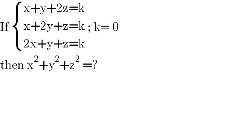 If  { ((x+y+2z=k)),((x+2y+z=k)),((2x+y+z=k)) :} ; k≠ 0  then x^2 +y^2 +z^2  =?    