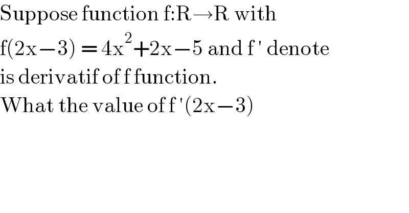 Suppose function f:R→R with  f(2x−3) = 4x^2 +2x−5 and f ′ denote  is derivatif of f function.  What the value of f ′(2x−3)  