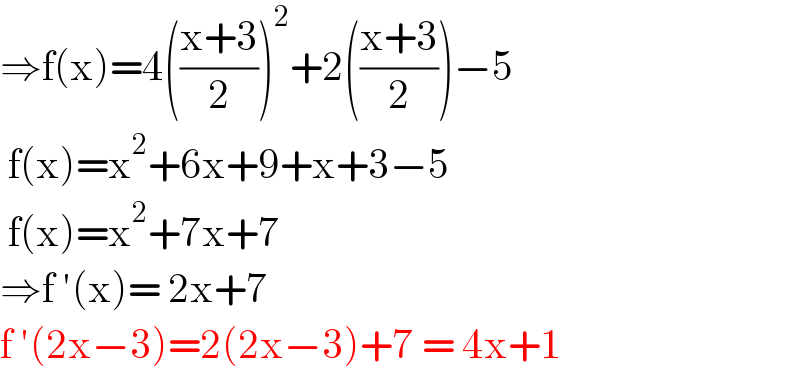 ⇒f(x)=4(((x+3)/2))^2 +2(((x+3)/2))−5   f(x)=x^2 +6x+9+x+3−5   f(x)=x^2 +7x+7   ⇒f ′(x)= 2x+7  f ′(2x−3)=2(2x−3)+7 = 4x+1   
