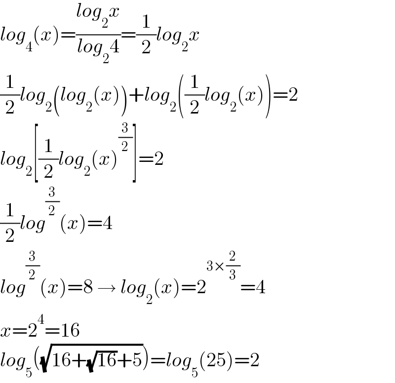 log_4 (x)=((log_2 x)/(log_2 4))=(1/2)log_2 x  (1/2)log_2 (log_2 (x))+log_2 ((1/2)log_2 (x))=2  log_2 [(1/2)log_2 (x)^(3/2) ]=2  (1/2)log^(3/2) (x)=4  log^(3/2) (x)=8 → log_2 (x)=2^(3×(2/3)) =4  x=2^4 =16  log_5 ((√(16+(√(16))+5)))=log_5 (25)=2  