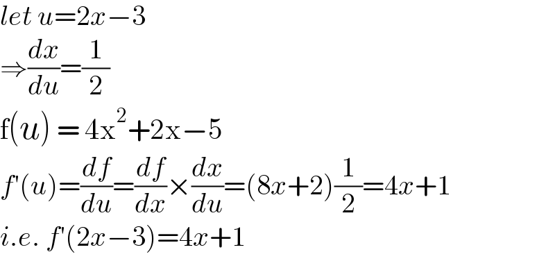 let u=2x−3  ⇒(dx/du)=(1/2)  f(u) = 4x^2 +2x−5  f′(u)=(df/du)=(df/dx)×(dx/du)=(8x+2)(1/2)=4x+1  i.e. f′(2x−3)=4x+1  
