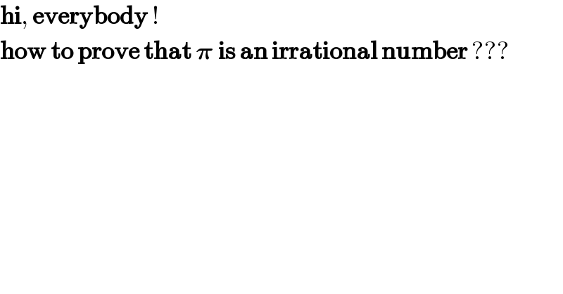 hi, everybody !  how to prove that 𝛑 is an irrational number ???  