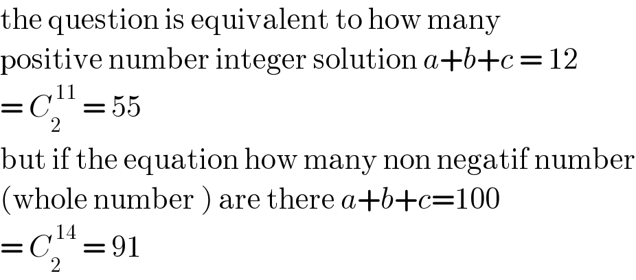 the question is equivalent to how many   positive number integer solution a+b+c = 12  = C_2 ^( 11)  = 55   but if the equation how many non negatif number  (whole number ) are there a+b+c=100  = C_2 ^( 14)  = 91  