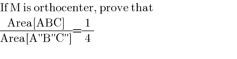 If M is orthocenter, prove that  ((Area[ABC])/(Area[A′′B′′C′′]))=(1/4)  